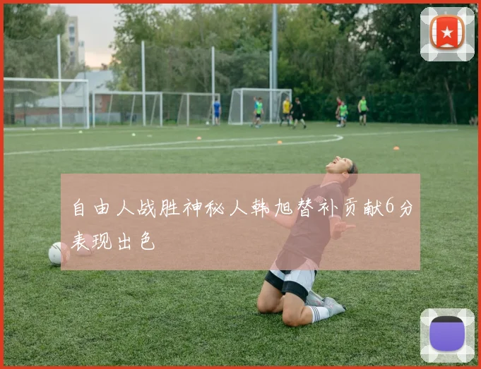 自由人战胜神秘人韩旭替补贡献6分表现出色