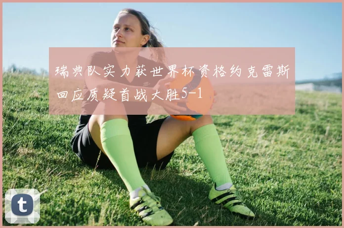 瑞典队实力获世界杯资格约克雷斯回应质疑首战大胜5-1