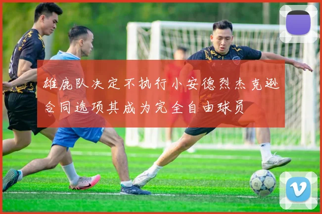雄鹿队决定不执行小安德烈杰克逊合同选项其成为完全自由球员