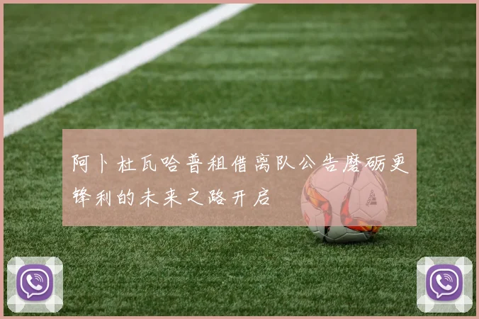 阿卜杜瓦哈普租借离队公告磨砺更锋利的未来之路开启